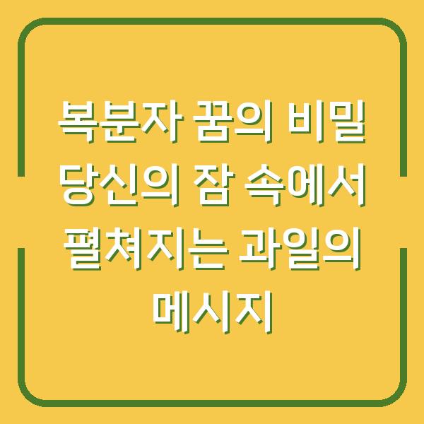 복분자 꿈의 비밀 당신의 잠 속에서 펼쳐지는 과일의 메시지