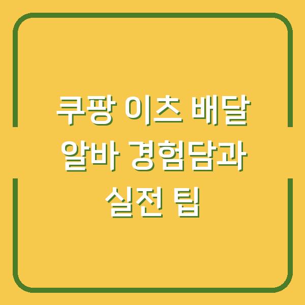 쿠팡 이츠 배달 알바 경험담과 실전 팁