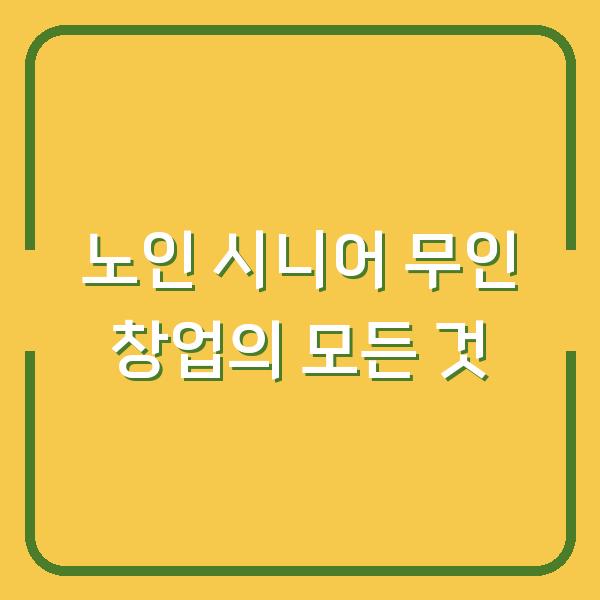 노인 시니어 무인 창업의 모든 것