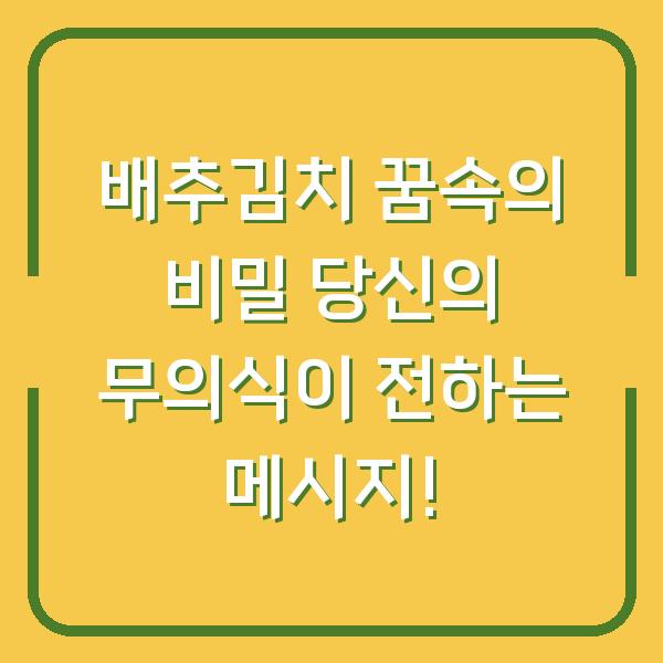 배추김치 꿈속의 비밀 당신의 무의식이 전하는 메시지!