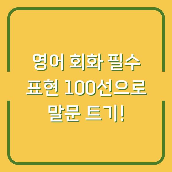 영어 회화 필수 표현 100선으로 말문 트기!