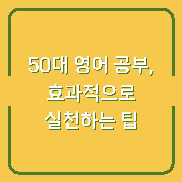 50대 영어 공부, 효과적으로 실천하는 팁
