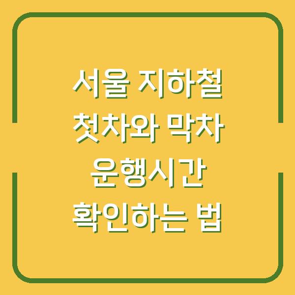 서울 지하철 첫차와 막차 운행시간 확인하는 법