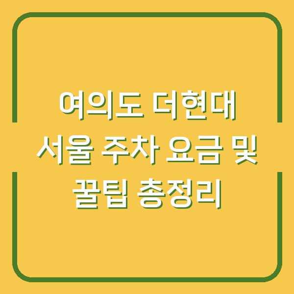 여의도 더현대 서울 주차 요금 및 꿀팁 총정리