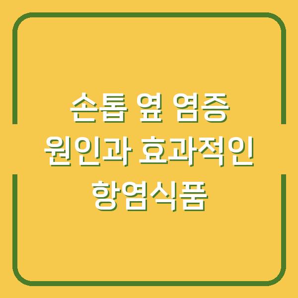 손톱 옆 염증 원인과 효과적인 항염식품