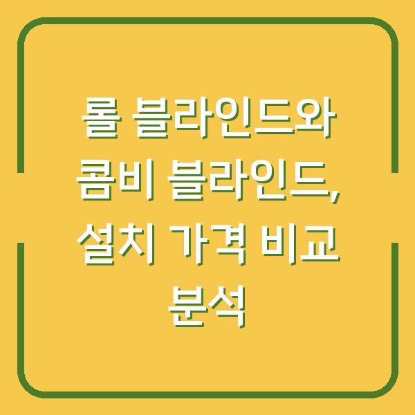 롤 블라인드와 콤비 블라인드, 설치 가격 비교 분석