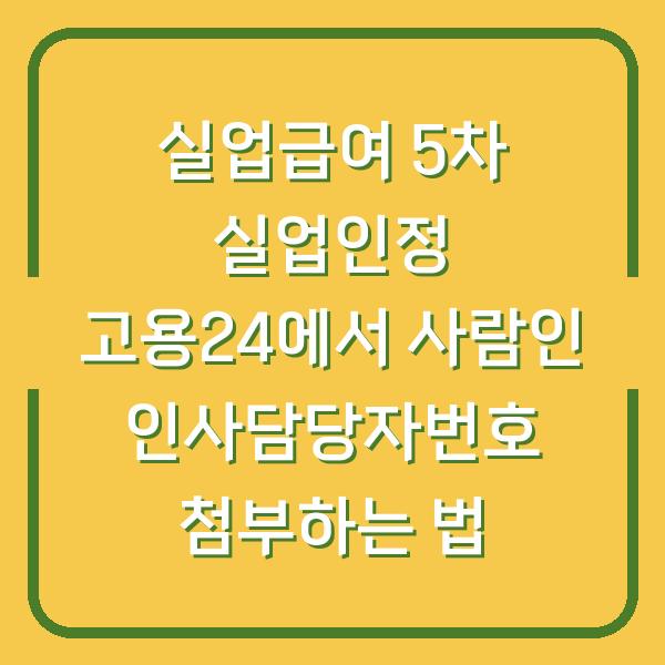 실업급여 5차 실업인정 고용24에서 사람인 인사담당자번호 첨부하는 법