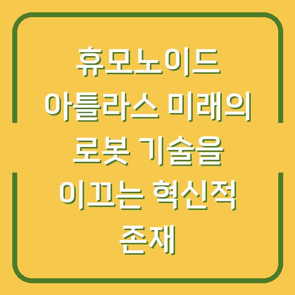 휴모노이드 아틀라스 미래의 로봇 기술을 이끄는 혁신적 존재