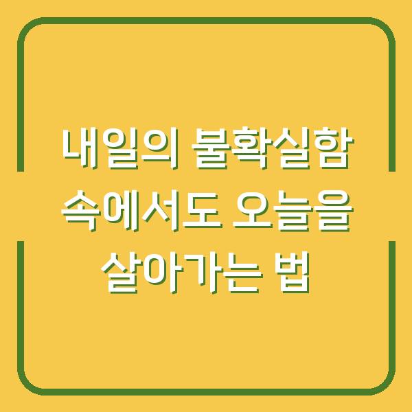 내일의 불확실함 속에서도 오늘을 살아가는 법