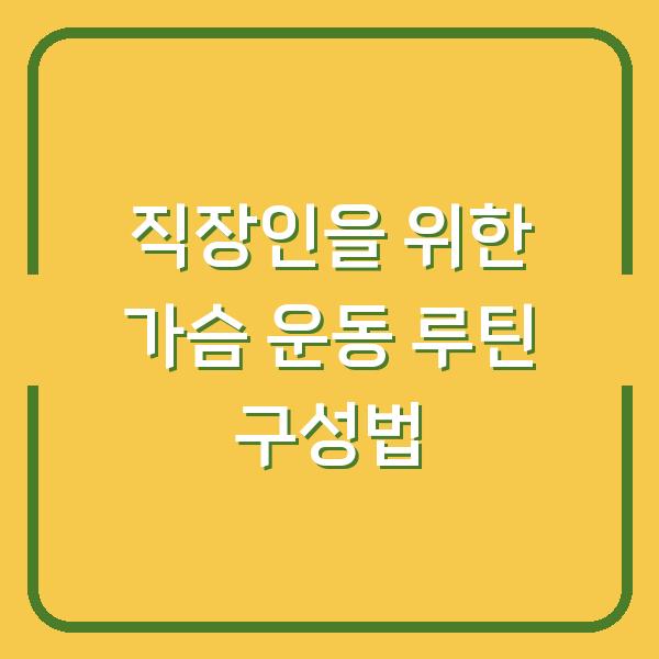 직장인을 위한 가슴 운동 루틴 구성법