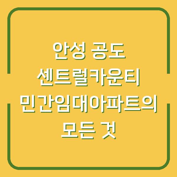 안성 공도 센트럴카운티 민간임대아파트의 모든 것