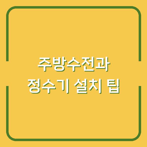 주방수전과 정수기 설치 팁