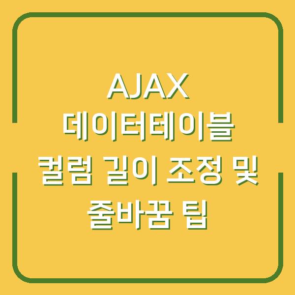 AJAX 데이터테이블 컬럼 길이 조정 및 줄바꿈 팁