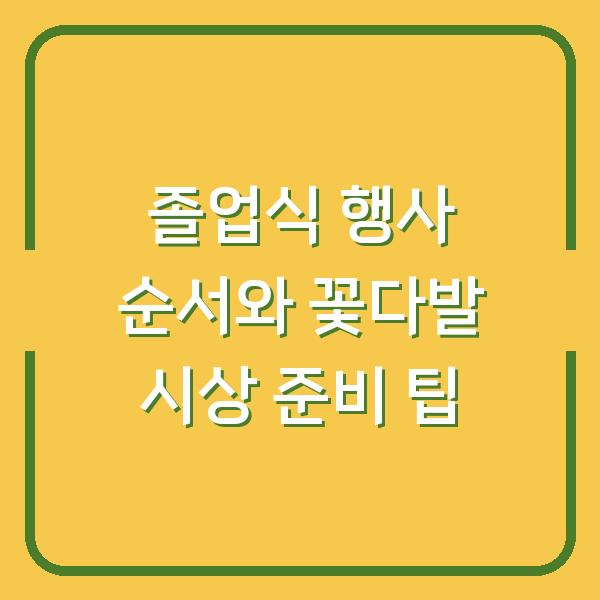 졸업식 행사 순서와 꽃다발 시상 준비 팁