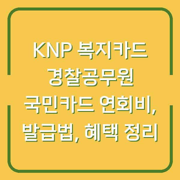 KNP 복지카드 경찰공무원 국민카드 연회비, 발급법, 혜택 정리