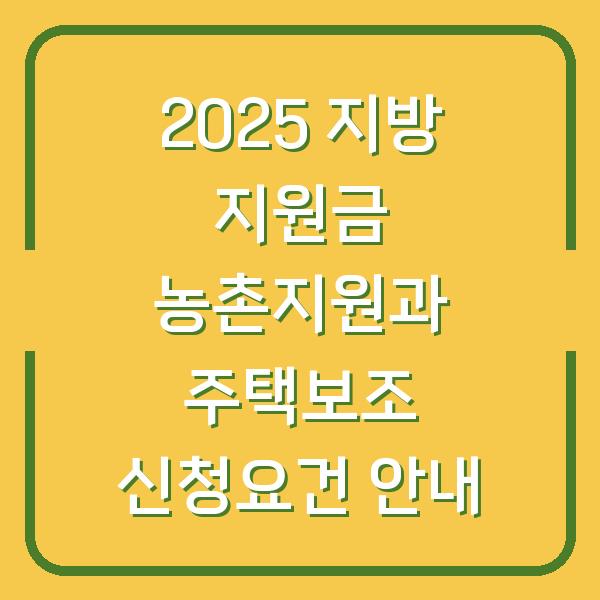 2025 지방 지원금 농촌지원과 주택보조 신청요건 안내