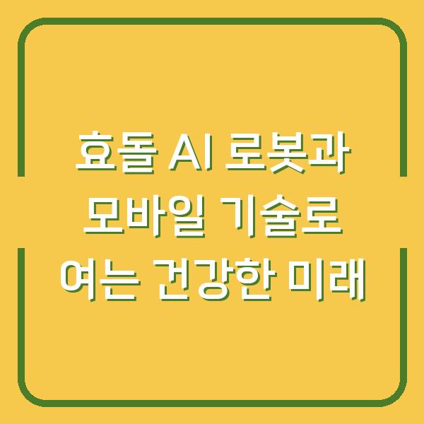 효돌 AI 로봇과 모바일 기술로 여는 건강한 미래
