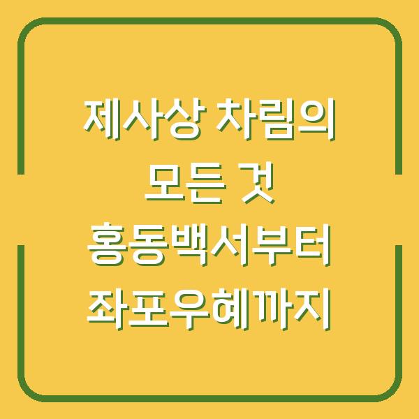 제사상 차림의 모든 것 홍동백서부터 좌포우혜까지