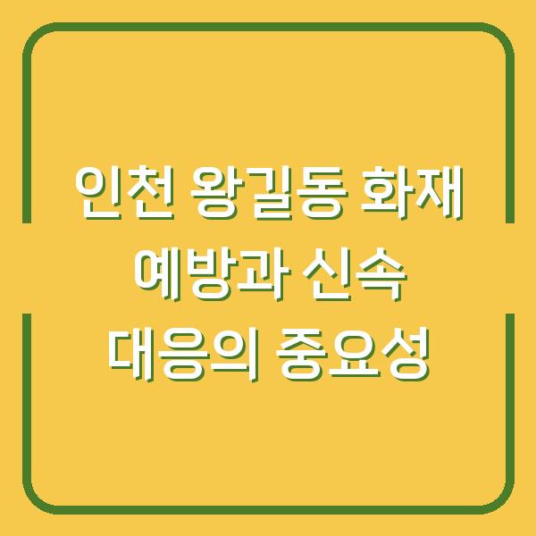 인천 왕길동 화재 예방과 신속 대응의 중요성