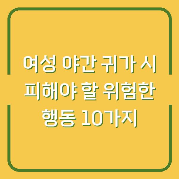 여성 야간 귀가 시 피해야 할 위험한 행동 10가지