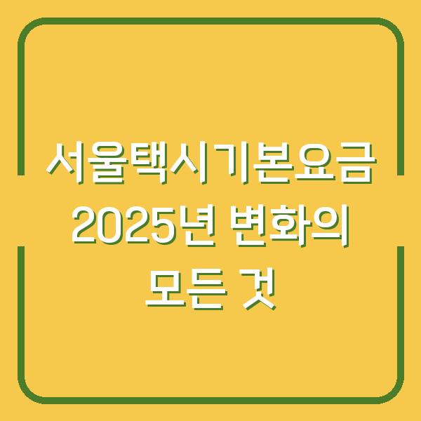 서울택시기본요금 2025년 변화의 모든 것