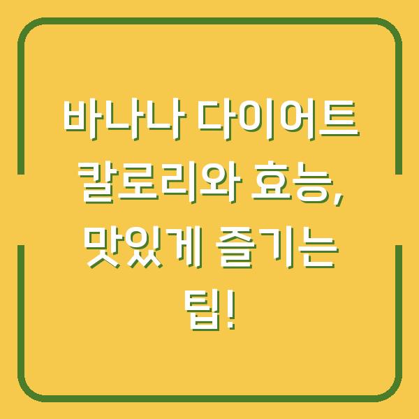 바나나 다이어트 칼로리와 효능, 맛있게 즐기는 팁!