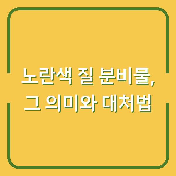 노란색 질 분비물, 그 의미와 대처법