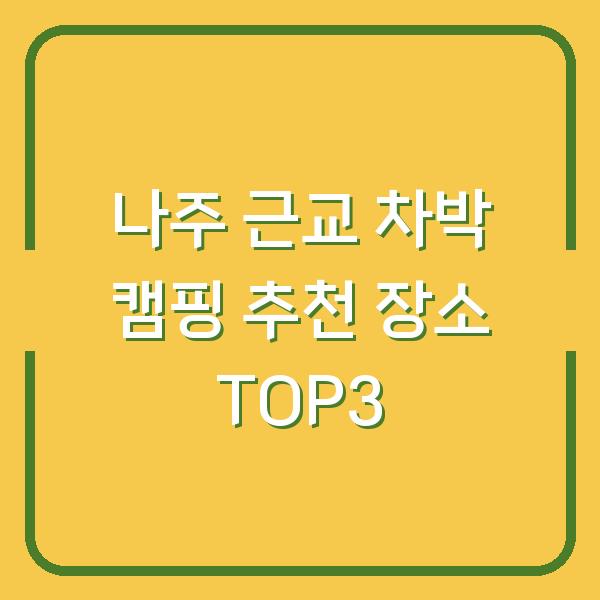 나주 근교 차박 캠핑 추천 장소 TOP3