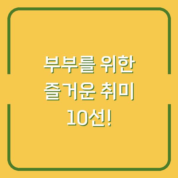 부부를 위한 즐거운 취미 10선!