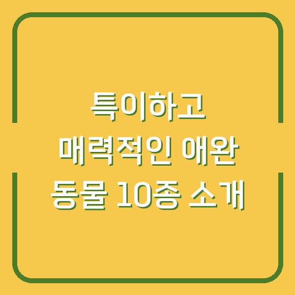특이하고 매력적인 애완 동물 10종 소개