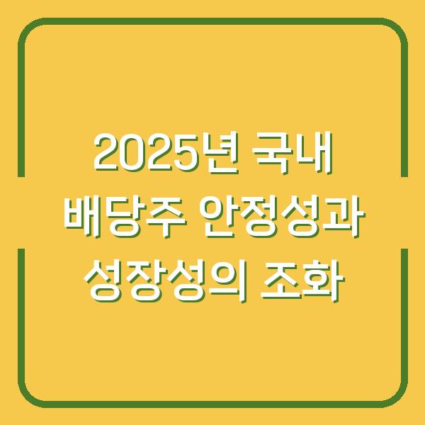 2025년 국내 배당주 안정성과 성장성의 조화