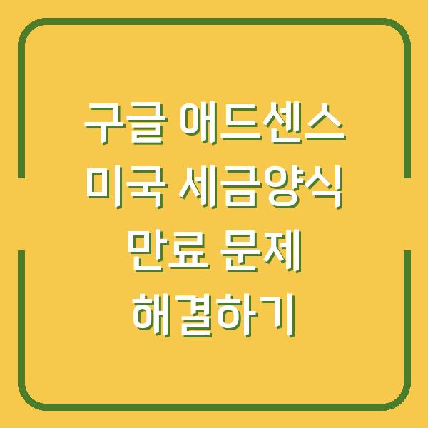 구글 애드센스 미국 세금양식 만료 문제 해결하기