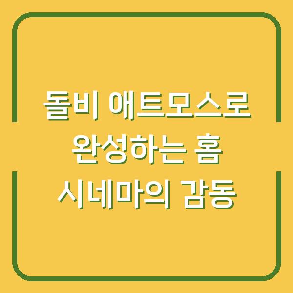 돌비 애트모스로 완성하는 홈 시네마의 감동