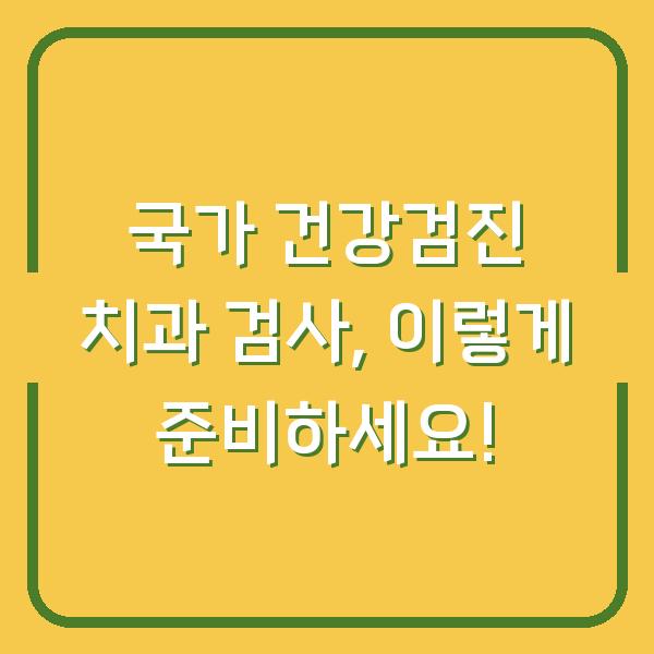 국가 건강검진 치과 검사, 이렇게 준비하세요!