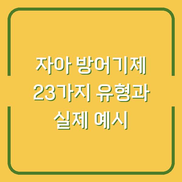 자아 방어기제 23가지 유형과 실제 예시