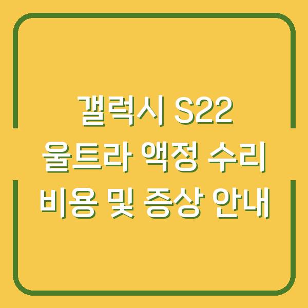 갤럭시 S22 울트라 액정 수리 비용 및 증상 안내