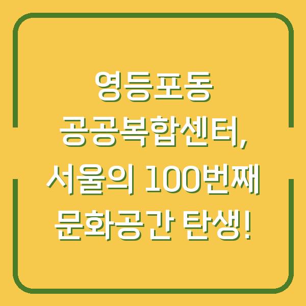 영등포동 공공복합센터, 서울의 100번째 문화공간 탄생!