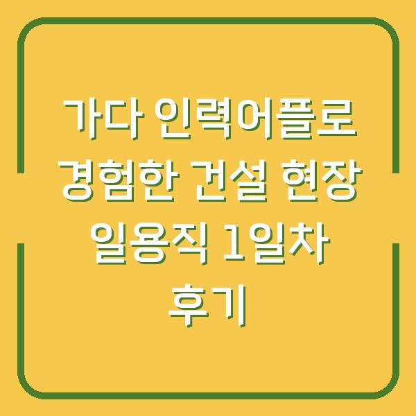 가다 인력어플로 경험한 건설 현장 일용직 1일차 후기