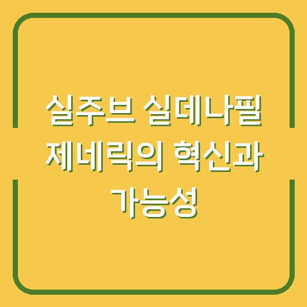실주브 실데나필 제네릭의 혁신과 가능성
