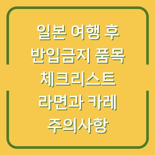 일본 여행 후 반입금지 품목 체크리스트 라면과 카레 주의사항