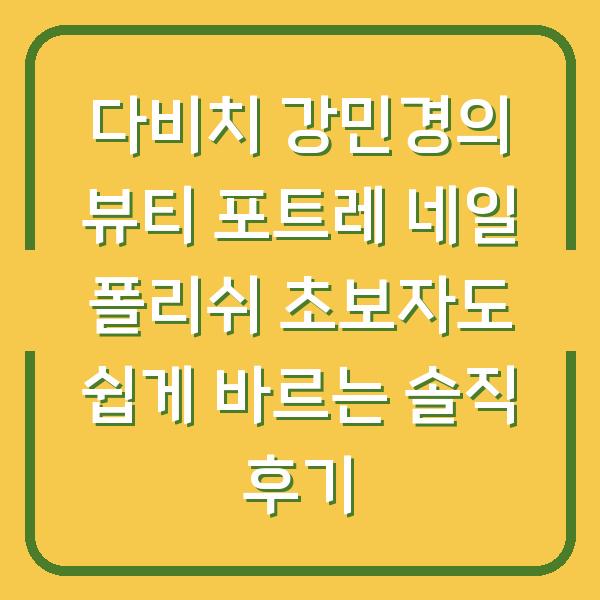 다비치 강민경의 뷰티 포트레 네일 폴리쉬 초보자도 쉽게 바르는 솔직 후기