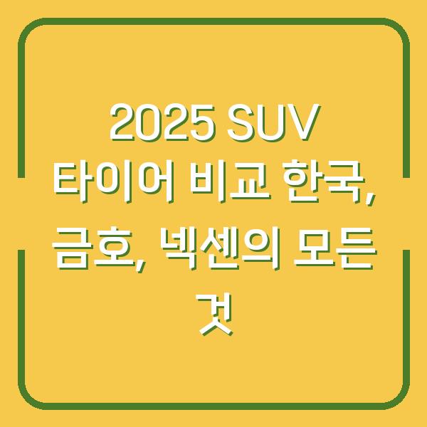 2025 SUV 타이어 비교 한국, 금호, 넥센의 모든 것