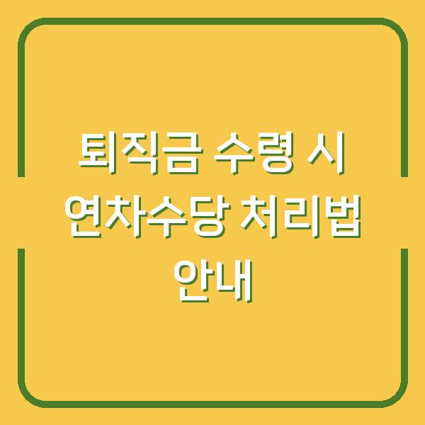 퇴직금 수령 시 연차수당 처리법 안내