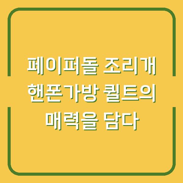 페이퍼돌 조리개 핸폰가방 퀼트의 매력을 담다