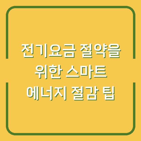 전기요금 절약을 위한 스마트 에너지 절감 팁