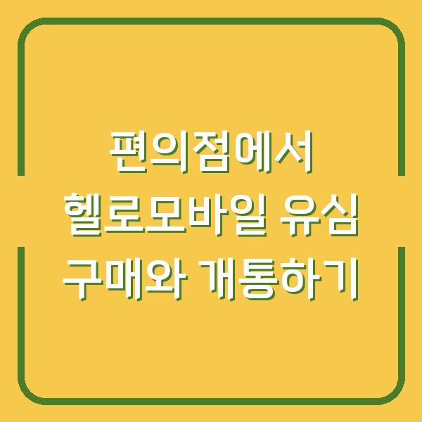 편의점에서 헬로모바일 유심 구매와 개통하기