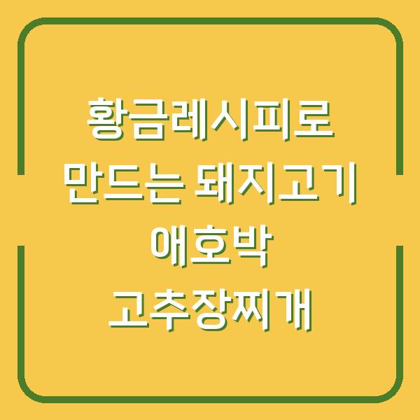 황금레시피로 만드는 돼지고기 애호박 고추장찌개