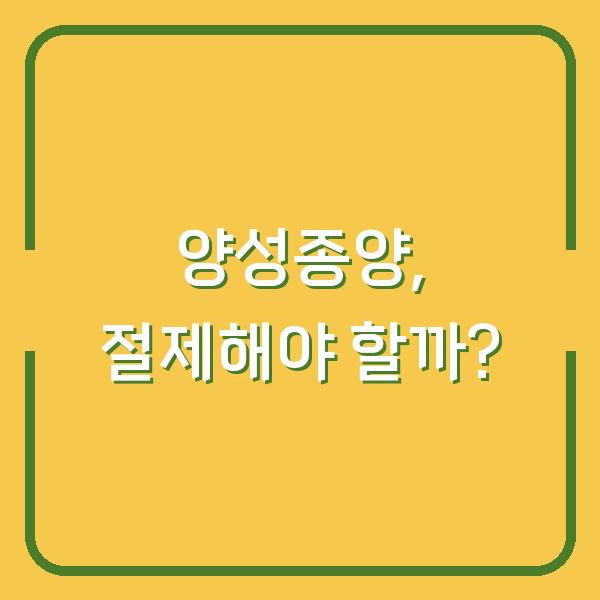 양성종양, 절제해야 할까?