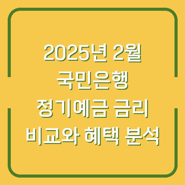 2025년 2월 국민은행 정기예금 금리 비교와 혜택 분석