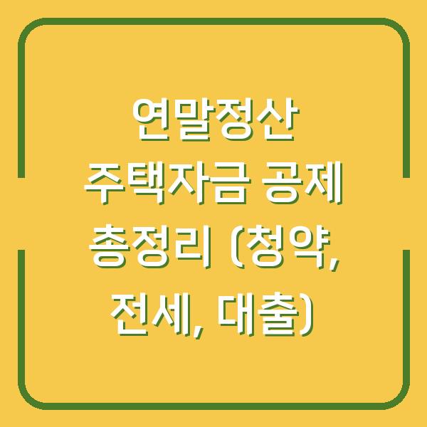 연말정산 주택자금 공제 총정리 (청약, 전세, 대출)